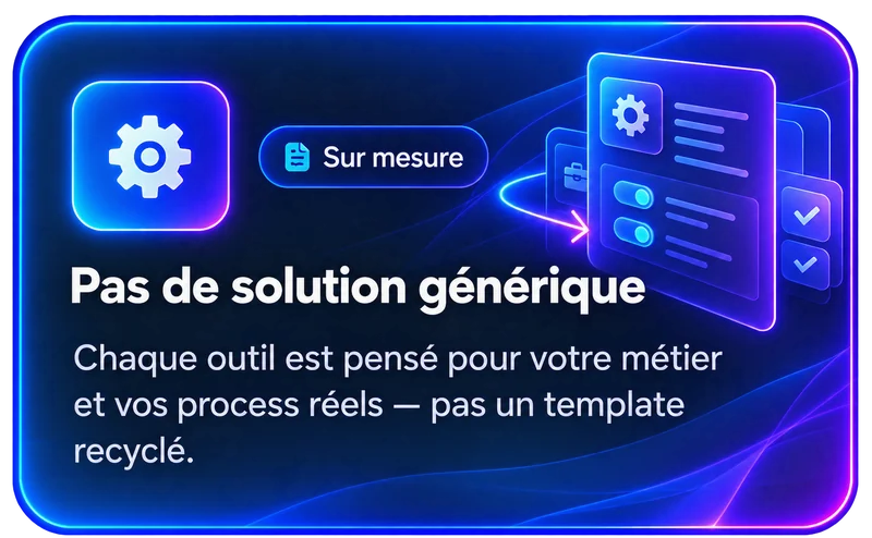 Sur mesure — Pas de solution générique : chaque outil est pensé pour votre métier et vos process réels.